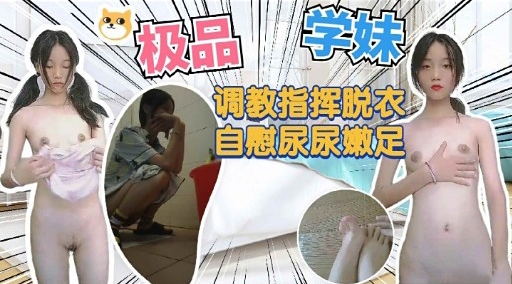 极品 学妹调教指挥脱衣自慰尿尿嫩足