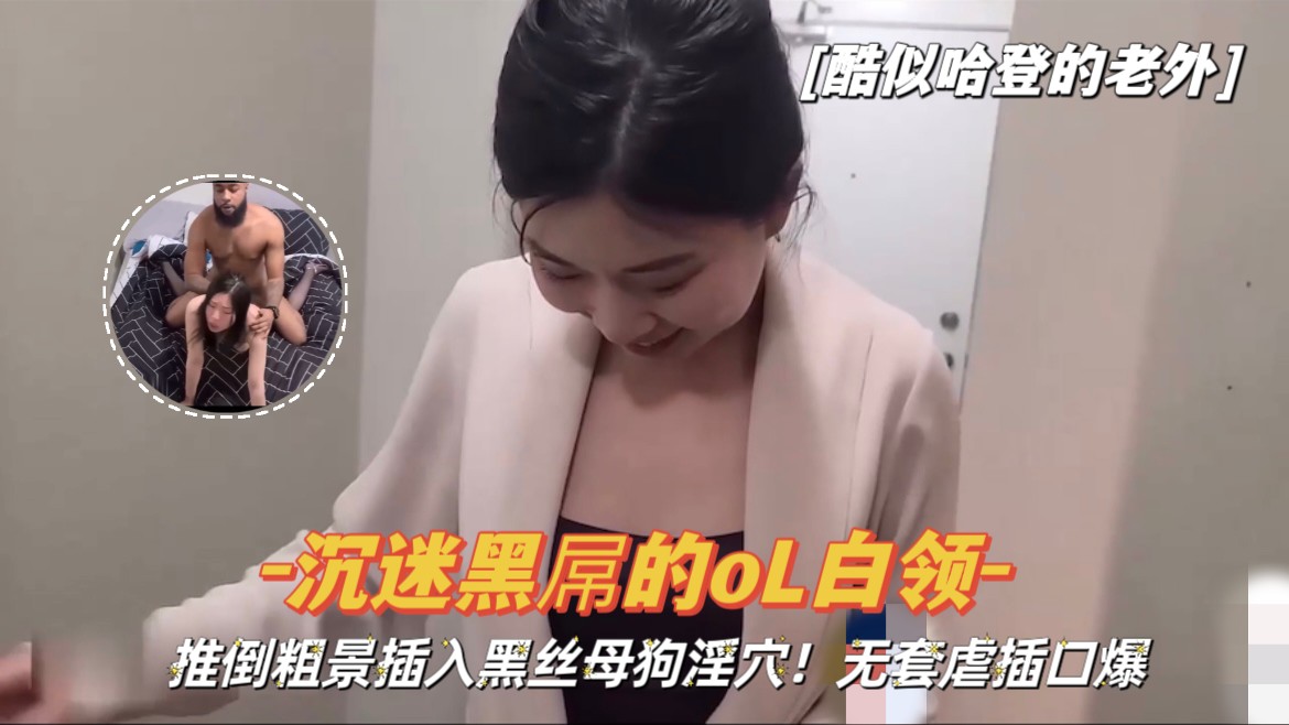 【酷似哈登的老外】粗暴插入沉迷黑屌的黑丝母狗淫穴，无套虐插口爆